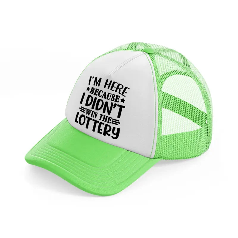 i'm here because i didn't win the lottery-lime-green-trucker-hat