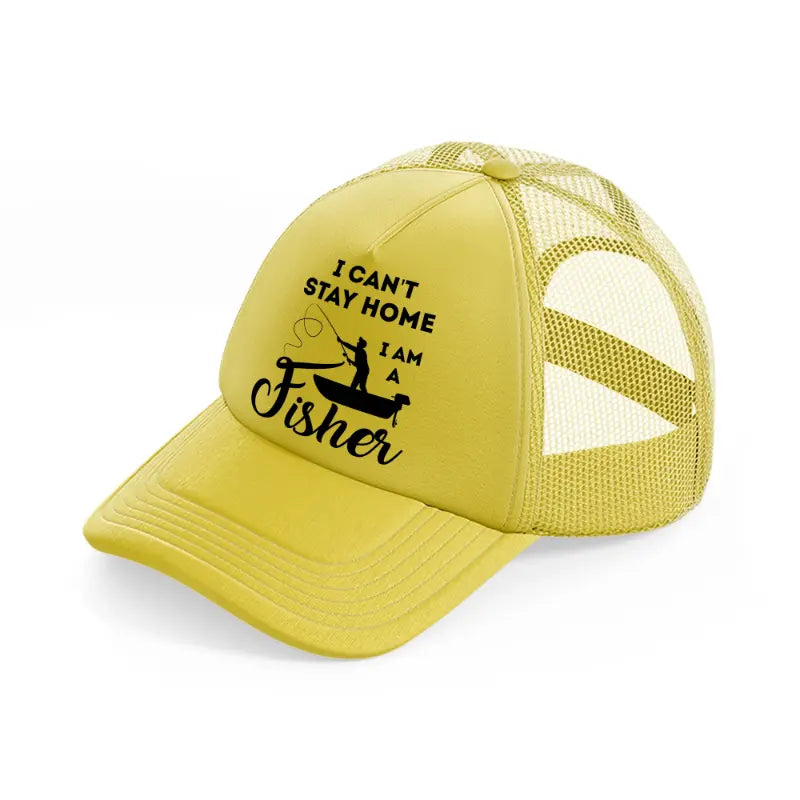 i can't stay home i am a fisher-gold-trucker-hat