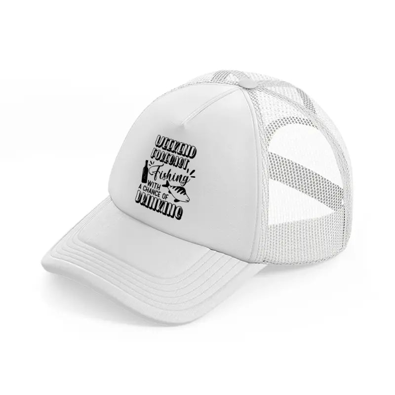 weekend forecast fishing with a chance of drinking-white-trucker-hat