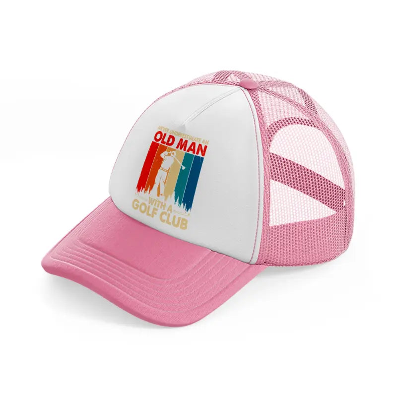 never underestimate an old man with a golf club pink and white trucker hat