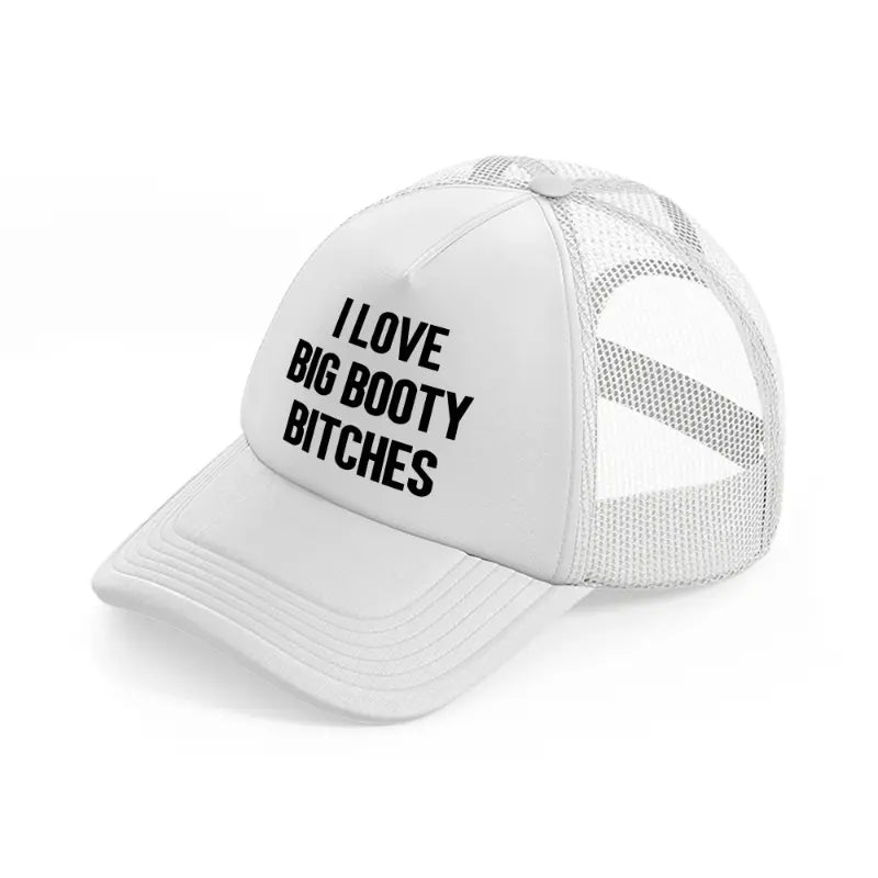 I Love Big Booty Bitches white Trucker Hat