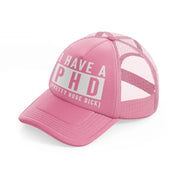 I Have A Phd pink Trucker Hat