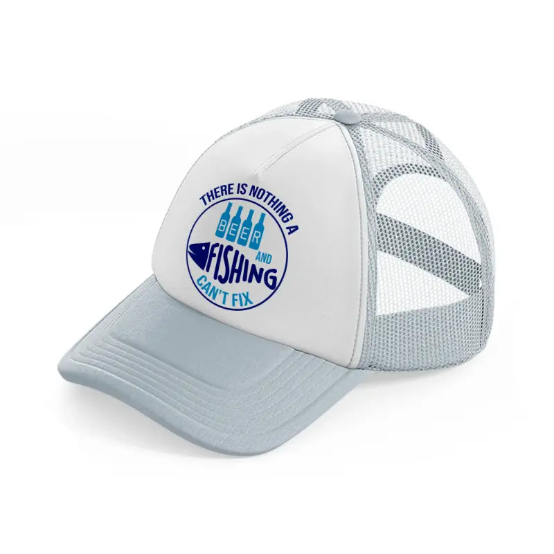 there is nothing a beer and fishing can't fix-grey-trucker-hat