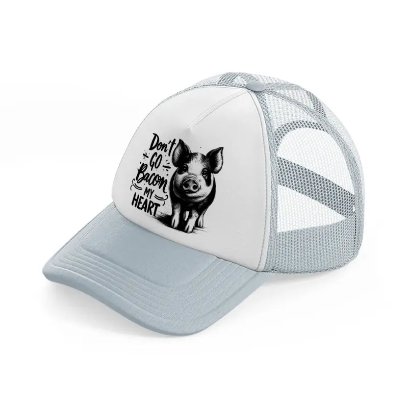 don't go bacon my heart pig grey trucker hat