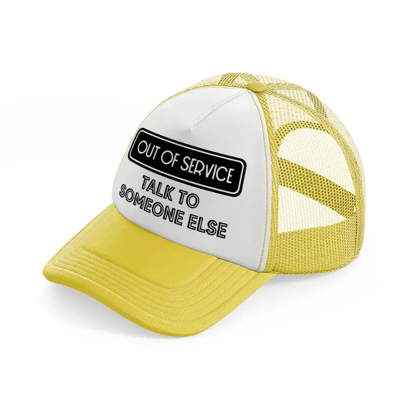 out of service talk to someone else-yellow-trucker-hat