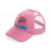 lets glow its my birthday-pink-trucker-hat