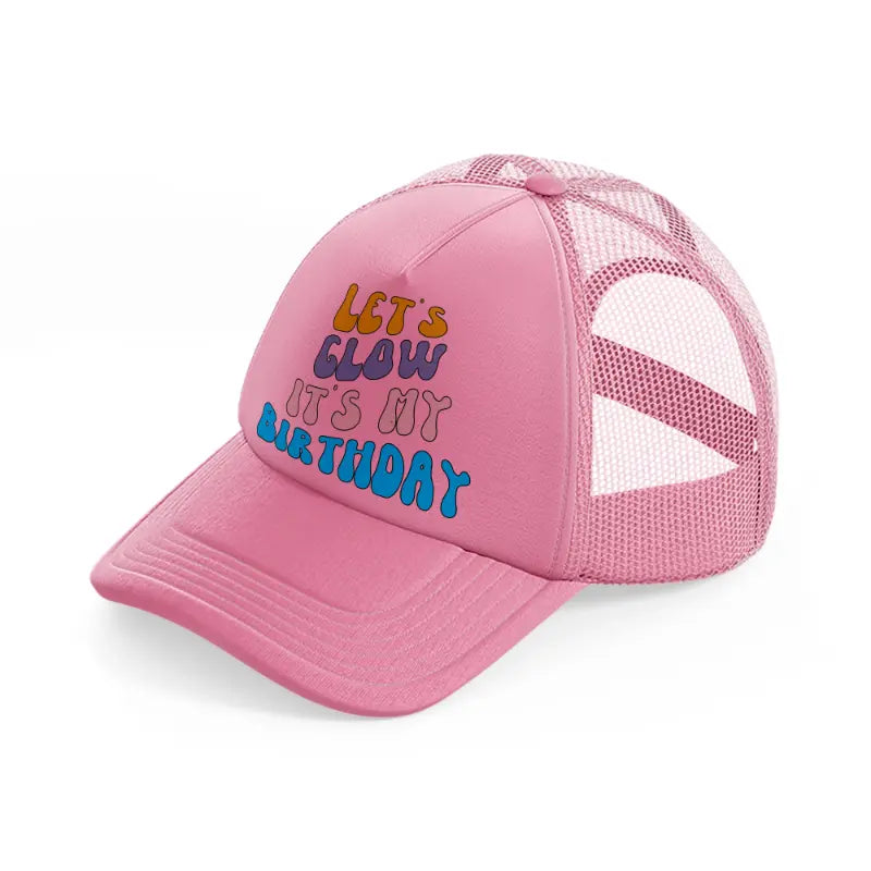 lets glow its my birthday-pink-trucker-hat