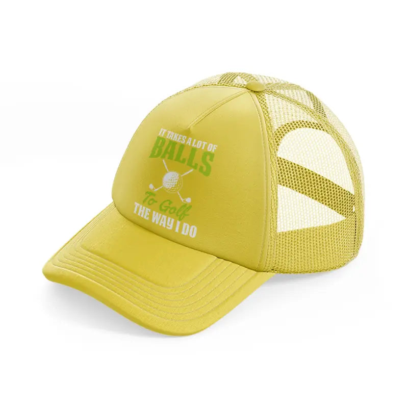 it takes a lot of balls to golf the way i do.-gold-trucker-hat