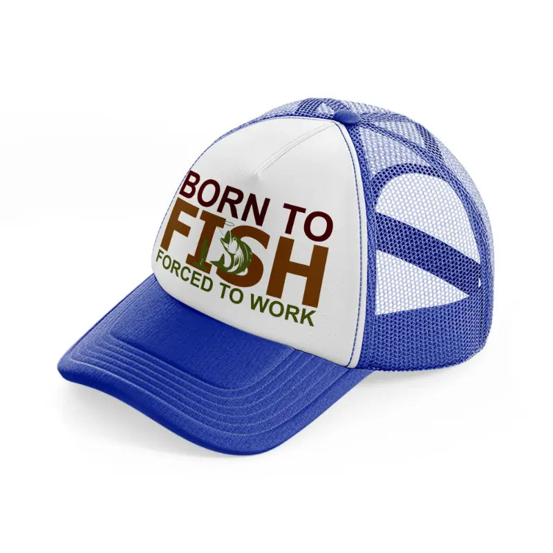 born to fish forced to work text blue and white trucker hat