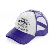i may be wrong but i doubt it-purple-trucker-hat