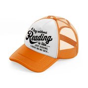 a day without reading is like just kidding i have no idea-orange-trucker-hat