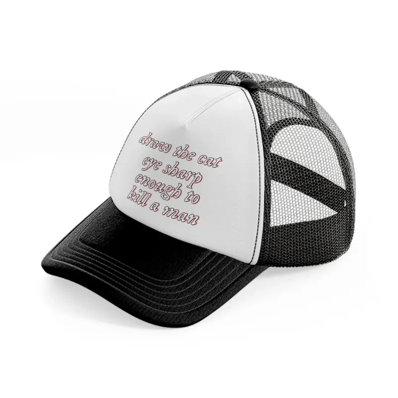 draw the cat eye sharp enough to kill a man-black-and-white-trucker-hat
