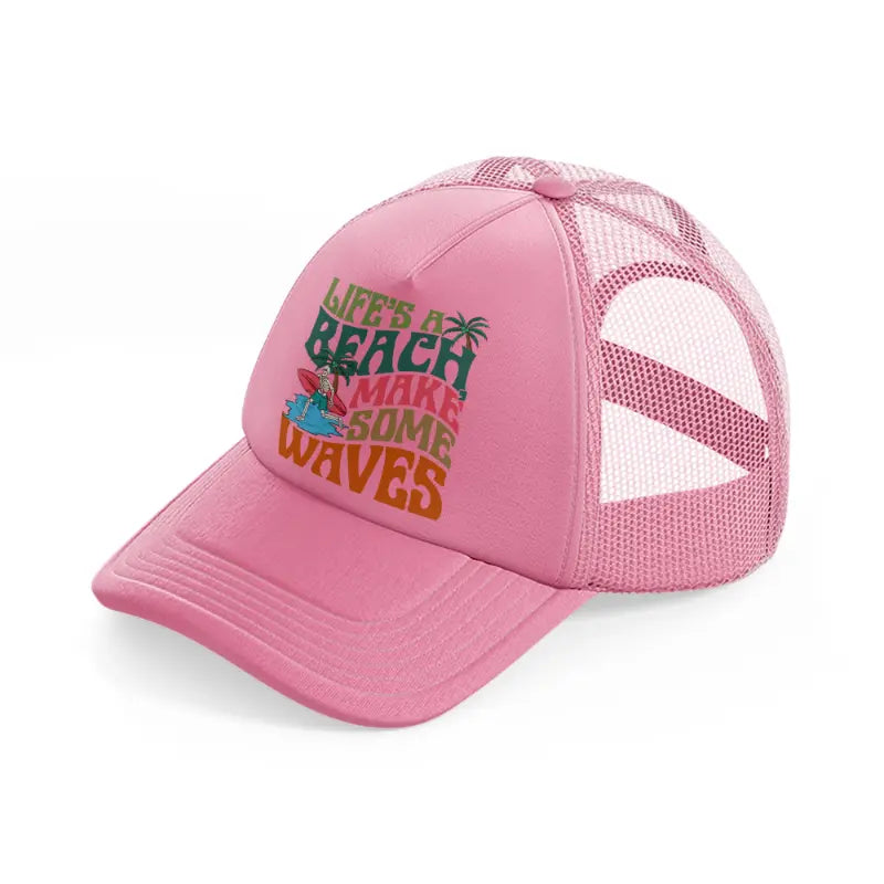 life's a beach make some waves-pink-trucker-hat
