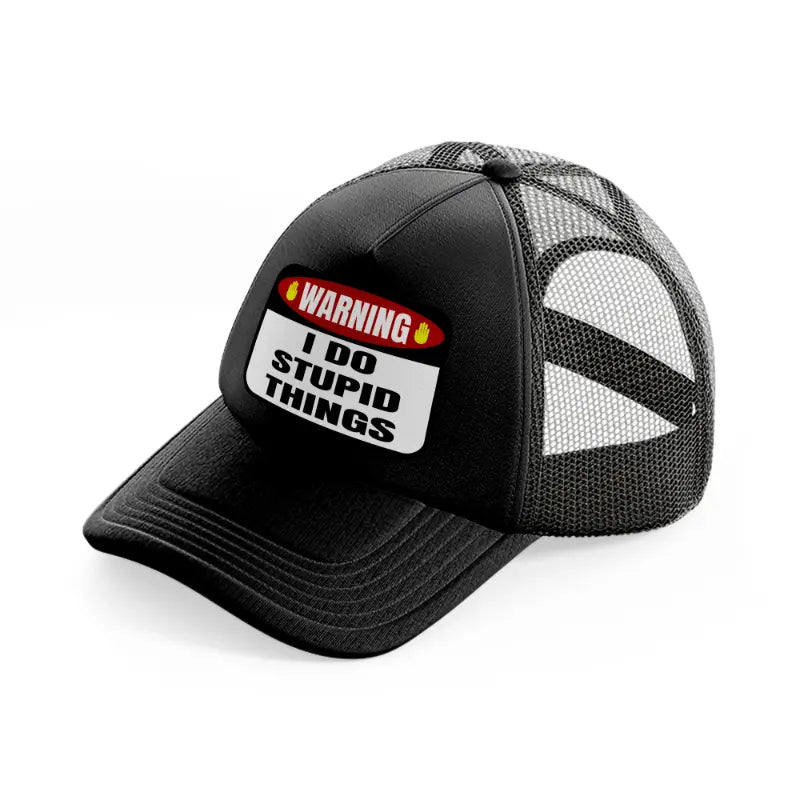 warning i do stupid things-black-trucker-hat