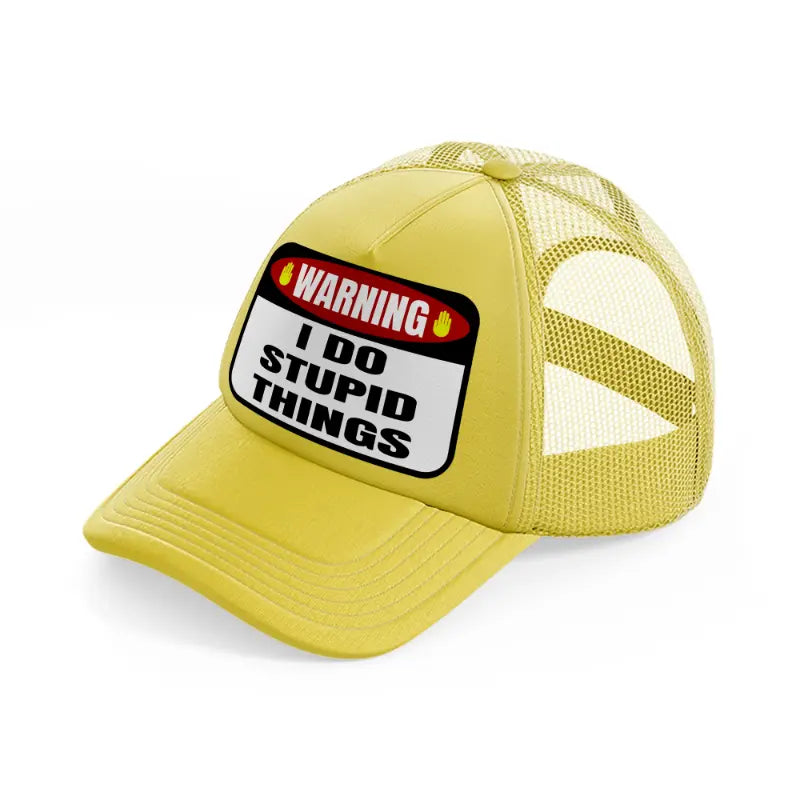 warning i do stupid things-gold-trucker-hat
