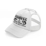 after all these years of fishing my wife still my best catch-white-trucker-hat