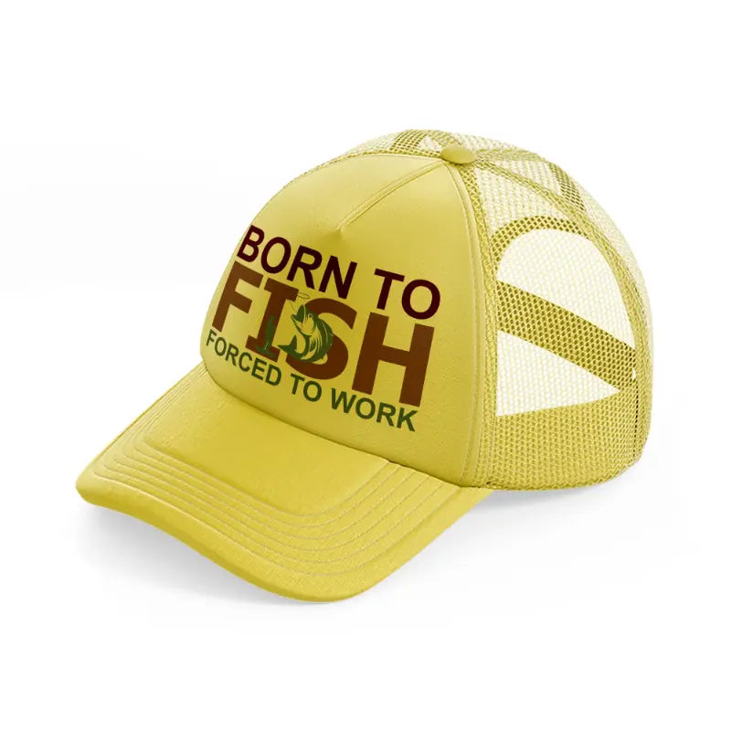born to fish forced to work text-gold-trucker-hat