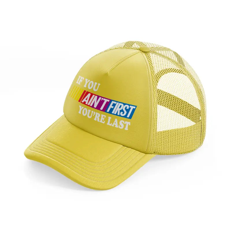 If You Ain't First You're Last gold Trucker Hat