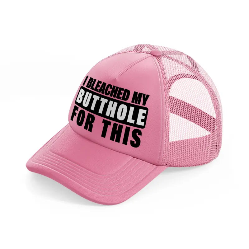 I Bleached My Butthole For This pink Trucker Hat