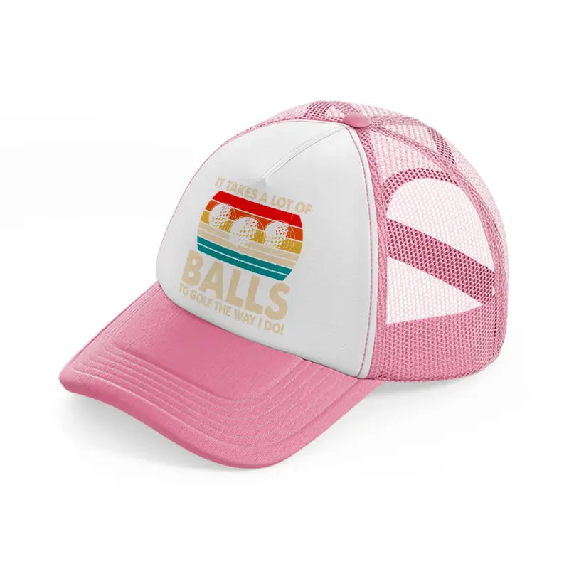 it takes a lot of balls to golf the way i do color-pink-and-white-trucker-hat