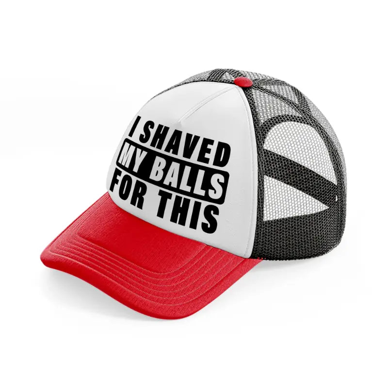 I Shaved My Balls For This red-and-black Trucker Hat