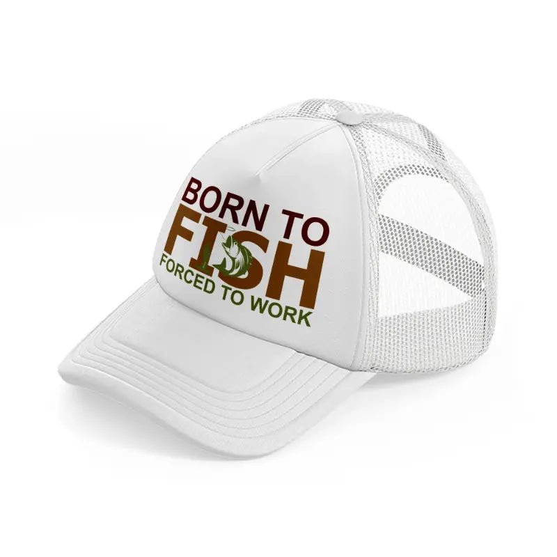 born to fish forced to work text-white-trucker-hat