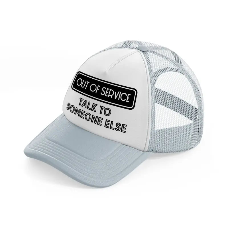 out of service talk to someone else-grey-trucker-hat