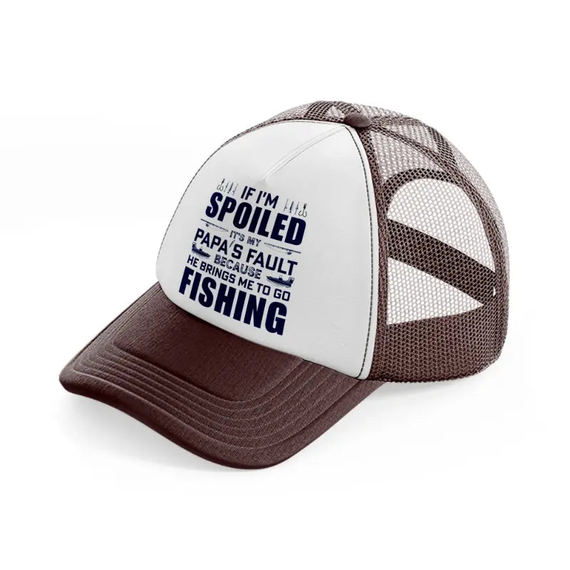 if i'm spoiled it's my papa's fault because he brings me to go fishing-brown-trucker-hat