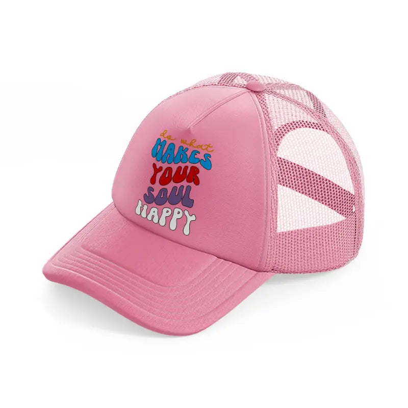 do what makes your soul happy-pink-trucker-hat