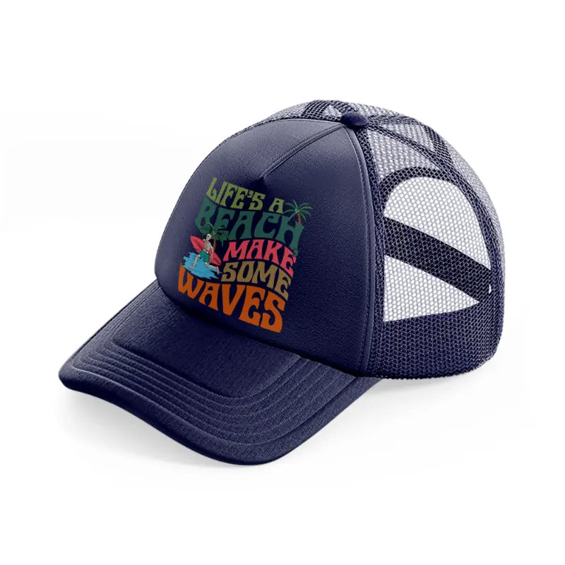 life's a beach make some waves-navy-blue-trucker-hat