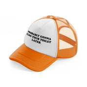 Probably Gonna Clog Your Toilet Later orange Trucker Hat