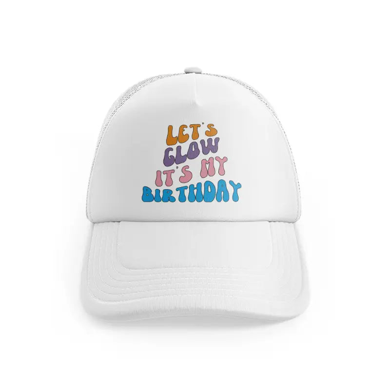 lets glow its my birthday white trucker hat