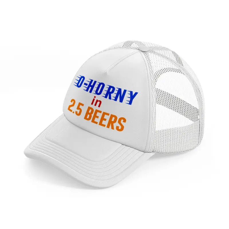 0 To Horny In 2.5 Beers Trucker Hat