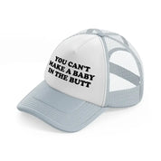 You Can't Make A Baby In The Butt grey Trucker Hat