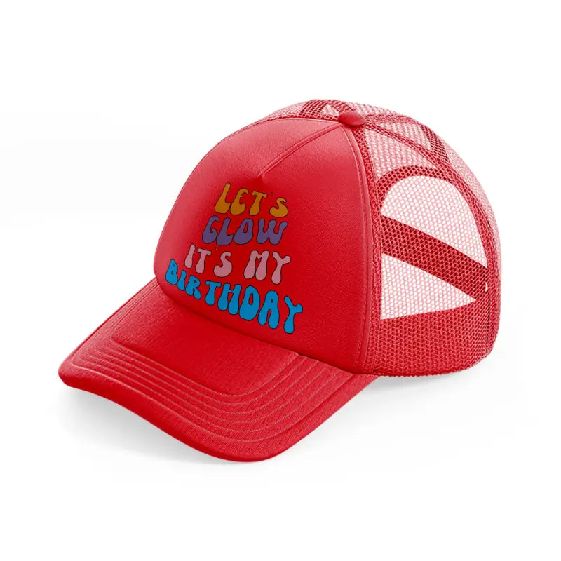 lets glow its my birthday-red-trucker-hat
