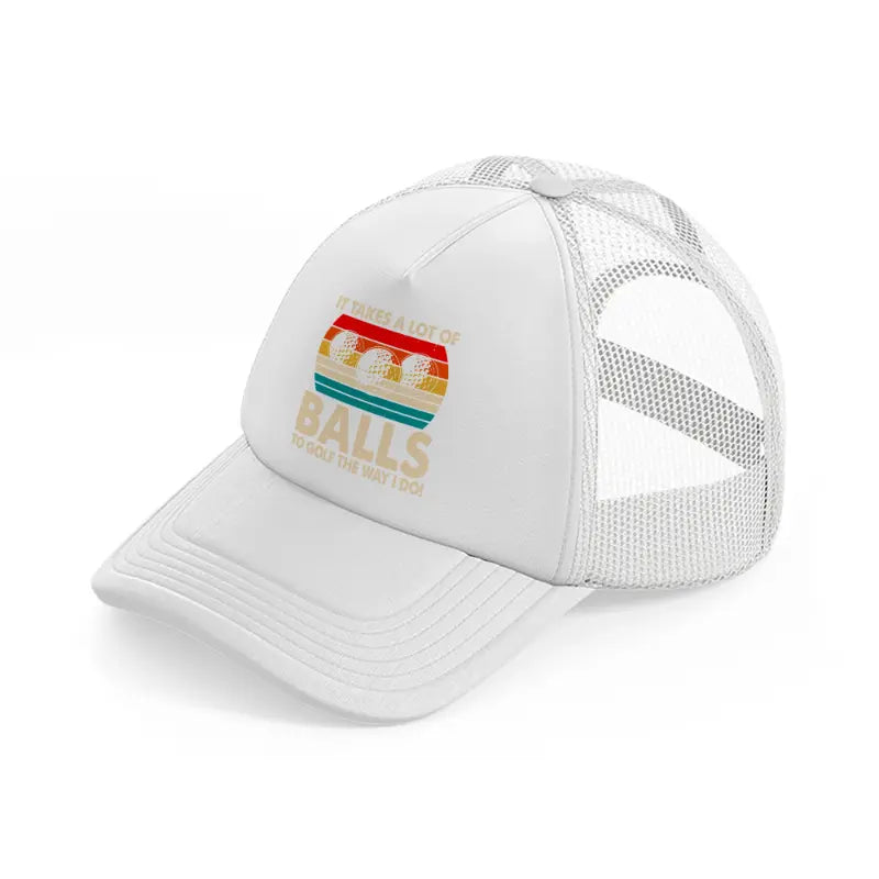 it takes a lot of balls to golf the way i do color white trucker hat