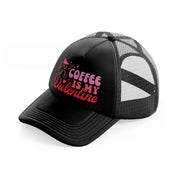 coffee is my valentine black trucker hat