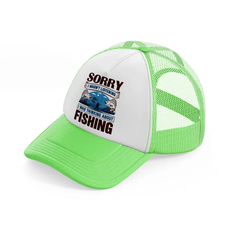 sorry i wasn't listening i was thinking about fishing-lime-green-trucker-hat