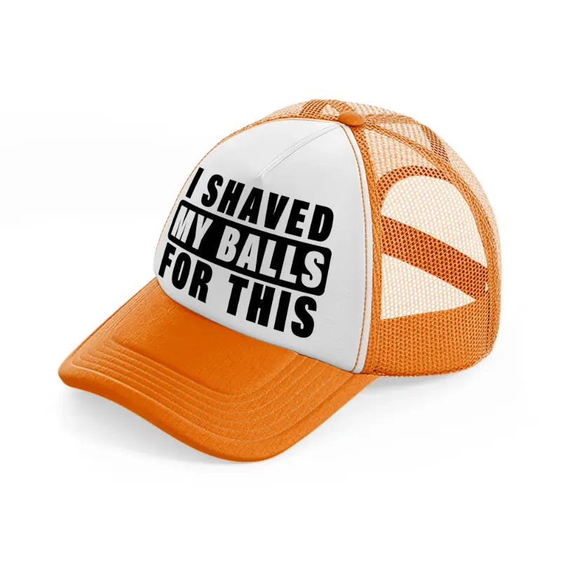 I Shaved My Balls For This orange Trucker Hat