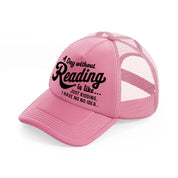 a day without reading is like just kidding i have no idea-pink-trucker-hat