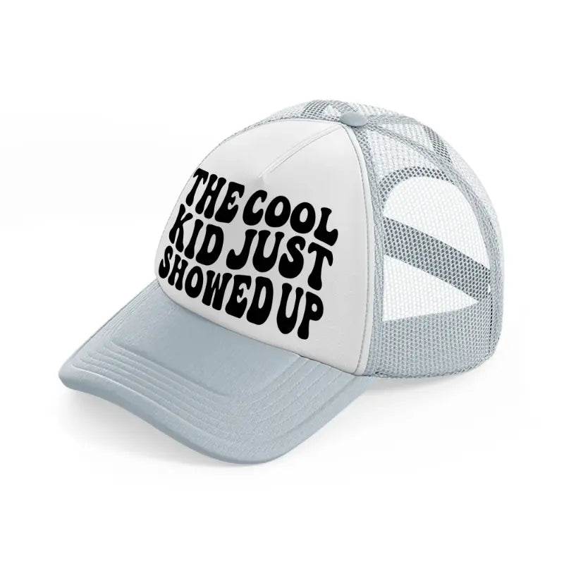 the cool kid just showed up-grey-trucker-hat