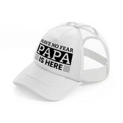 have no fear papa is here-white-trucker-hat