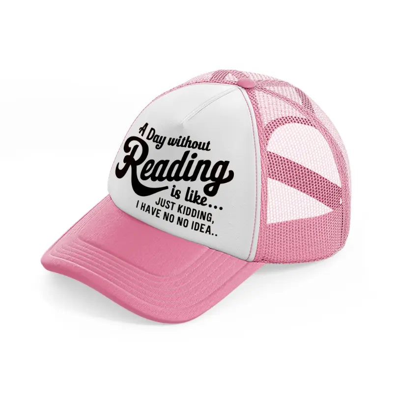 a day without reading is like just kidding i have no idea-pink-and-white-trucker-hat