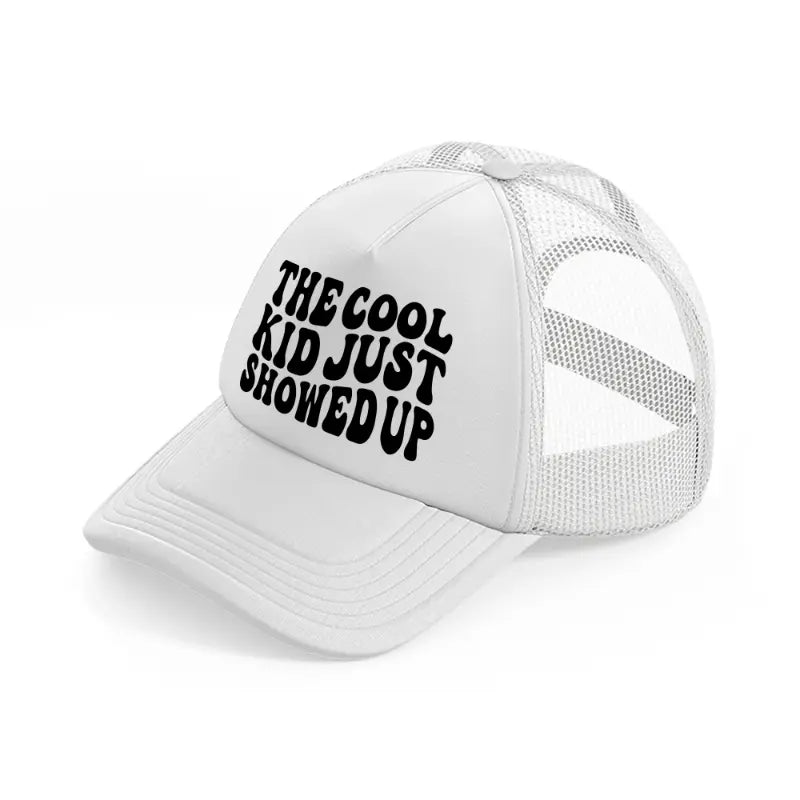 the cool kid just showed up-white-trucker-hat