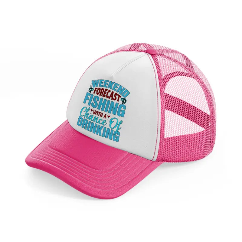 weekend forecast fishing with a chance of drinking blue-neon-pink-trucker-hat