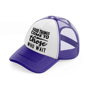 good things come to those who wait-purple-trucker-hat