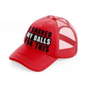 I Shaved My Balls For This red Trucker Hat