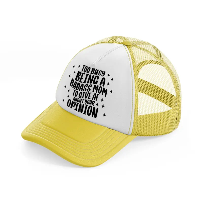 too busy being a badass mom to give af about your opinion-yellow-trucker-hat