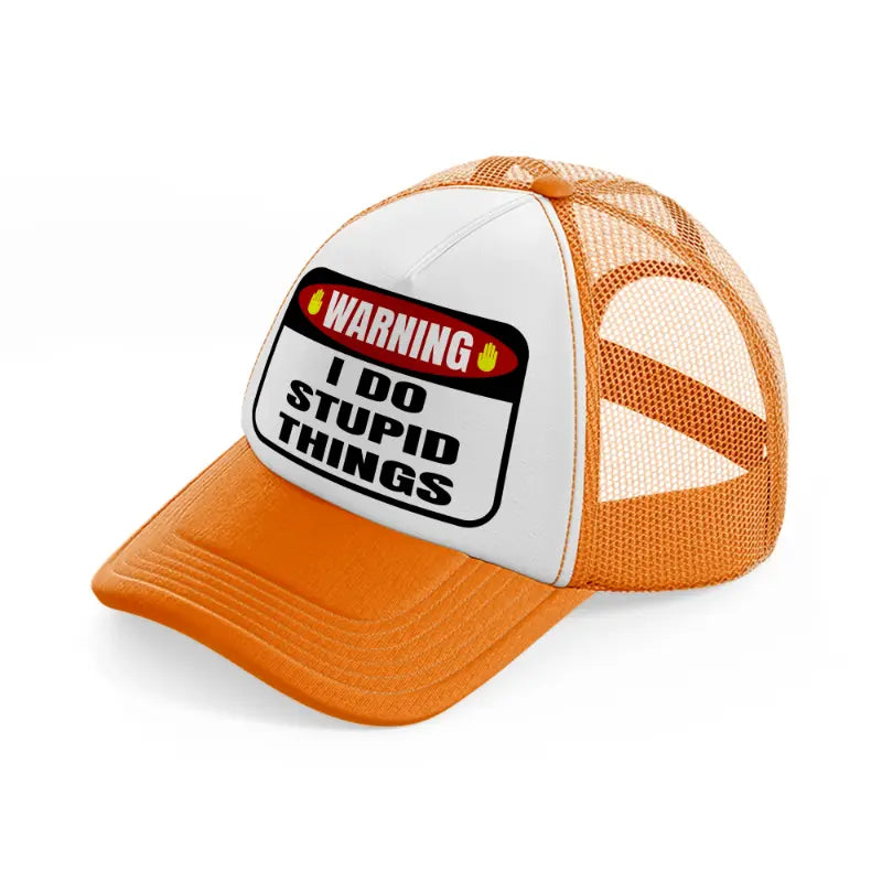 warning i do stupid things-orange-trucker-hat