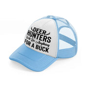 deer hunters will do anything for a buck-sky-blue-trucker-hat